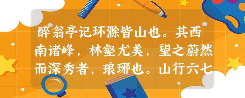 醉翁亭记环滁皆山也。其西南诸峰,林壑尤美,望之蔚然而深秀者,琅琊也。山行六七里,渐闻水声潺潺而泻出于两峰之间者,酿泉也。峰回路转,有 醉翁亭记环滁皆山也。其西南诸峰,林壑尤美,望之蔚然而深秀者,琅琊也。山行六七里,渐闻水声潺潺而泻出于两峰之间者,酿泉也。峰回路转,有