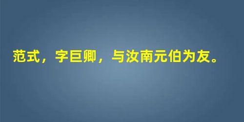 范式,字巨卿,与汝南元伯为友。二人并游太学,后告归乡里。式谓元伯日:“后二年当还,将过拜尊亲,见孺子焉。”乃共克①期日。后期方 范式,字巨卿,与汝南元伯为友。二人并游太学,后告归乡里。式谓元伯日:“后二年当还,将过拜尊亲,见孺子焉。”乃共克①期日。后期方