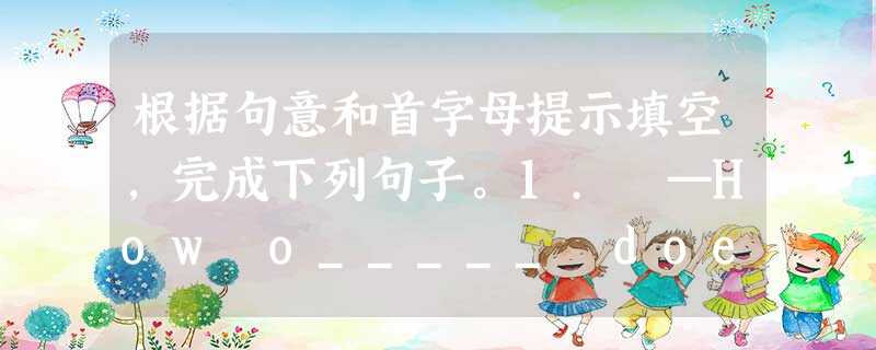 根据句意和首字母提示填空,完成下列句子。1. —How o_____ does your mother shop? —Twice a week. 2. 根据句意和首字母提示填空,完成下列句子。1. —How o_____ does your mother shop? —Twice a week. 2.