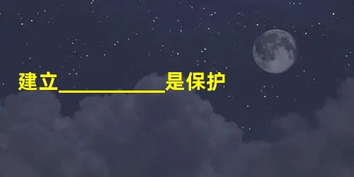 建立__________是保护生物多样性最为有效的措施。 建立__________是保护生物多样性最为有效的措施。