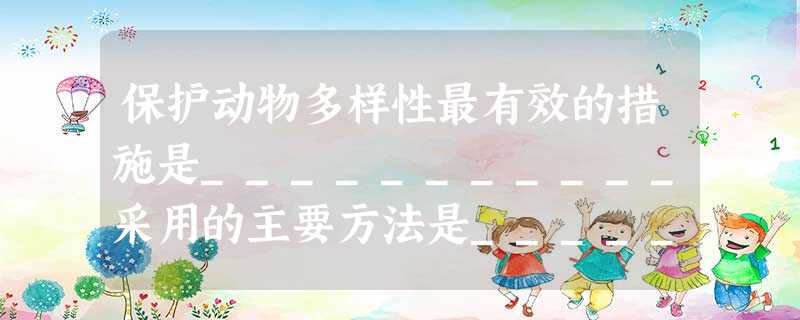 保护动物多样性最有效的措施是___________采用的主要方法是_____________此外,_____________是补充措施,______ 保护动物多样性最有效的措施是___________采用的主要方法是_____________此外,_____________是补充措施,______