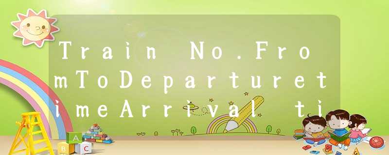 Train No.FromToDeparturetimeArrival time11BeijingShenyang6:3517:50186Chengdu Train No.FromToDeparturetimeArrival time11BeijingShenyang6:3517:50186Chengdu