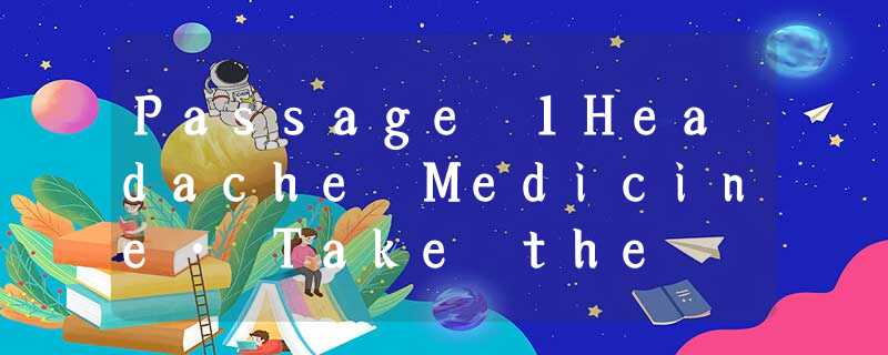 Passage 1Headache Medicine• Take the medicine twice a day, every morning and n Passage 1Headache Medicine• Take the medicine twice a day, every morning and n