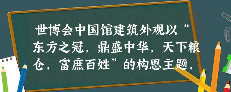 世博会中国馆建筑外观以“东方之冠,鼎盛中华,天下粮仓,富庶百姓”的构思主题,表达中国文化的精神与气质。下列能够直接体现中国之冠构思主题的是 世博会中国馆建筑外观以“东方之冠,鼎盛中华,天下粮仓,富庶百姓”的构思主题,表达中国文化的精神与气质。下列能够直接体现中国之冠构思主题的是