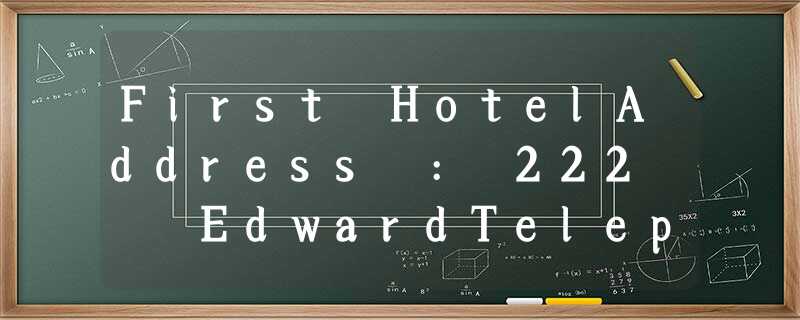 First HotelAddress : 222 EdwardTelephone :414-6433 The number of rooms : 1 First HotelAddress : 222 EdwardTelephone :414-6433 The number of rooms : 1