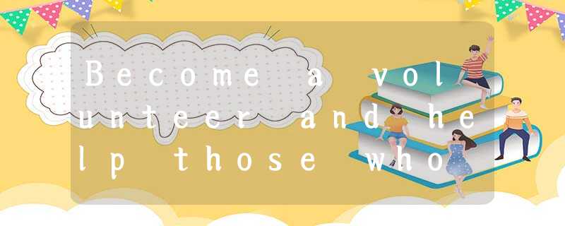 Become a volunteer and help those who need your help in your community ( 社区 )! V Become a volunteer and help those who need your help in your community ( 社区 )! V