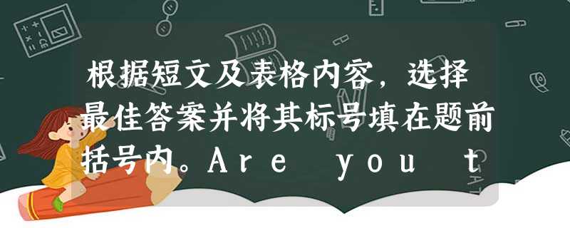 根据短文及表格内容,选择最佳答案并将其标号填在题前括号内。Are you thinking about what to do in your free time 根据短文及表格内容,选择最佳答案并将其标号填在题前括号内。Are you thinking about what to do in your free time