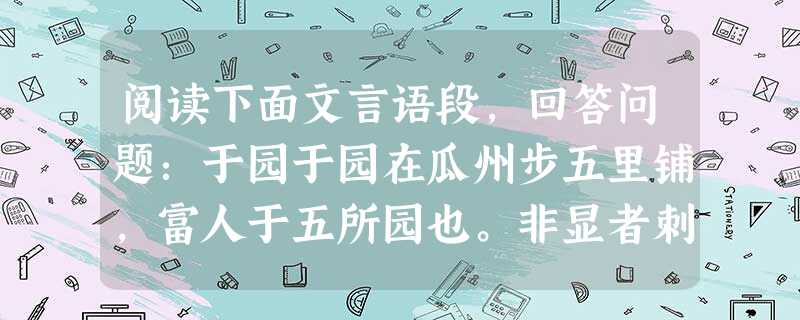 阅读下面文言语段,回答问题:于园于园在瓜州步五里铺,富人于五所园也。非显者刺,则门钥不得出。葆生叔同知瓜洲,携余往,主人处处款之。园中无他奇,奇在磊石 阅读下面文言语段,回答问题:于园于园在瓜州步五里铺,富人于五所园也。非显者刺,则门钥不得出。葆生叔同知瓜洲,携余往,主人处处款之。园中无他奇,奇在磊石