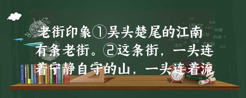 老街印象①吴头楚尾的江南有条老街。②这条街,一头连着宁静自守的山,一头连着流荡自如的水。山水间的老街,得山之稳重,得水之灵动,像一位惯看 老街印象①吴头楚尾的江南有条老街。②这条街,一头连着宁静自守的山,一头连着流荡自如的水。山水间的老街,得山之稳重,得水之灵动,像一位惯看