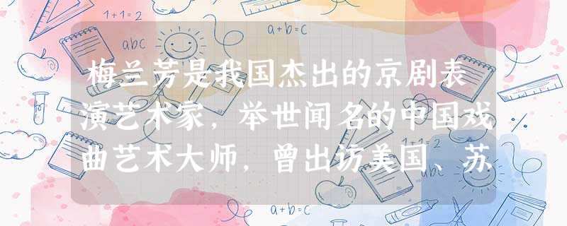 梅兰芳是我国杰出的京剧表演艺术家,举世闻名的中国戏曲艺术大师,曾出访美国、苏联、日本等国,是最早将中国的京剧艺术推向世界舞台的先行者,通过他的不懈努 梅兰芳是我国杰出的京剧表演艺术家,举世闻名的中国戏曲艺术大师,曾出访美国、苏联、日本等国,是最早将中国的京剧艺术推向世界舞台的先行者,通过他的不懈努