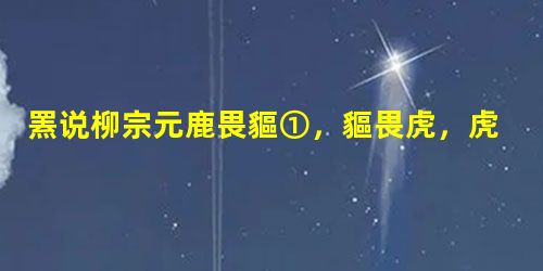 罴说柳宗元鹿畏貙①,貙畏虎,虎畏罴②。罴之状,被发人立,绝有力而甚害人焉。 楚之南有猎者,能吹竹为百兽之音,寂寂持弓矢罂③火,而即之山,为鹿鸣以惑其类,伺其至, 罴说柳宗元鹿畏貙①,貙畏虎,虎畏罴②。罴之状,被发人立,绝有力而甚害人焉。 楚之南有猎者,能吹竹为百兽之音,寂寂持弓矢罂③火,而即之山,为鹿鸣以惑其类,伺其至,