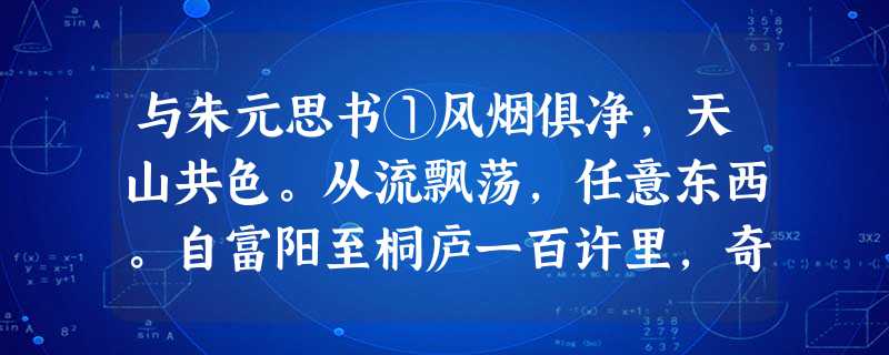 与朱元思书①风烟俱净,天山共色。从流飘荡,任意东西。自富阳至桐庐一百许里,奇山异水,天下独绝。②水皆缥碧,千丈见底。游鱼戏石,直视无碍。急湍甚箭,猛浪若 与朱元思书①风烟俱净,天山共色。从流飘荡,任意东西。自富阳至桐庐一百许里,奇山异水,天下独绝。②水皆缥碧,千丈见底。游鱼戏石,直视无碍。急湍甚箭,猛浪若