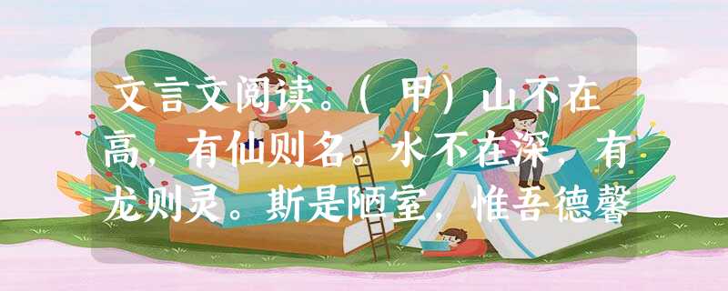 文言文阅读。(甲)山不在高,有仙则名。水不在深,有龙则灵。斯是陋室,惟吾德馨。苔痕上阶绿,草色入帘青。谈笑有鸿儒.往来无白丁。可以调素琴,阅金经。无丝竹之乱耳, 文言文阅读。(甲)山不在高,有仙则名。水不在深,有龙则灵。斯是陋室,惟吾德馨。苔痕上阶绿,草色入帘青。谈笑有鸿儒.往来无白丁。可以调素琴,阅金经。无丝竹之乱耳,