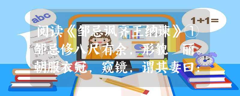 阅读《邹忌讽齐王纳谏》①邹忌修八尺有余,形貌昳丽。朝服衣冠,窥镜,谓其妻曰:“我孰与城北徐公美?”其妻曰:“君美甚,徐公何能及公也!”城北徐公,齐国之 阅读《邹忌讽齐王纳谏》①邹忌修八尺有余,形貌昳丽。朝服衣冠,窥镜,谓其妻曰:“我孰与城北徐公美?”其妻曰:“君美甚,徐公何能及公也!”城北徐公,齐国之