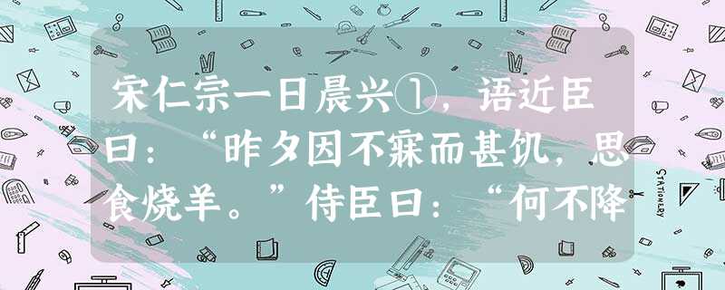 宋仁宗一日晨兴①,语近臣曰:“昨夕因不寐而甚饥,思食烧羊。”侍臣曰:“何不降旨取索?”仁宗曰:“比②闻禁中③每有 宋仁宗一日晨兴①,语近臣曰:“昨夕因不寐而甚饥,思食烧羊。”侍臣曰:“何不降旨取索?”仁宗曰:“比②闻禁中③每有