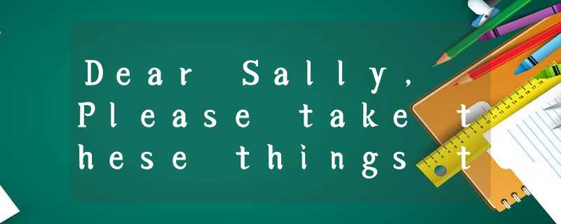 Dear Sally, Please take these things to your brother Bob: his dictionary, pen, n Dear Sally, Please take these things to your brother Bob: his dictionary, pen, n