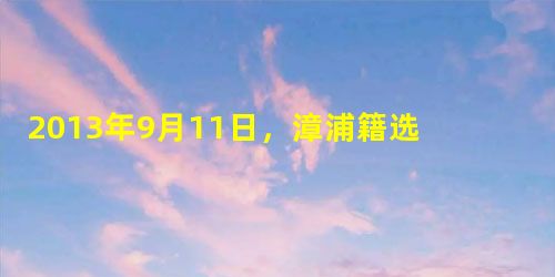 2013年9月11日,漳浦籍选手在女子三级跳远决赛中,为福建体育代表团夺得第12届全运会第17枚金牌。A.郑幸娟B.邓薇C.谢荔梅D.林凡 2013年9月11日,漳浦籍选手在女子三级跳远决赛中,为福建体育代表团夺得第12届全运会第17枚金牌。A.郑幸娟B.邓薇C.谢荔梅D.林凡