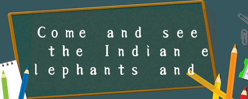 Come and see the Indian elephants and the new tigers from Northeast China. The b Come and see the Indian elephants and the new tigers from Northeast China. The b