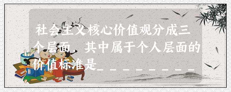 社会主义核心价值观分成三个层面,其中属于个人层面的价值标准是____________。A.富强、民主、文明、和谐B.自立、自强、自尊、自信C.自由、平等、公正 社会主义核心价值观分成三个层面,其中属于个人层面的价值标准是____________。A.富强、民主、文明、和谐B.自立、自强、自尊、自信C.自由、平等、公正