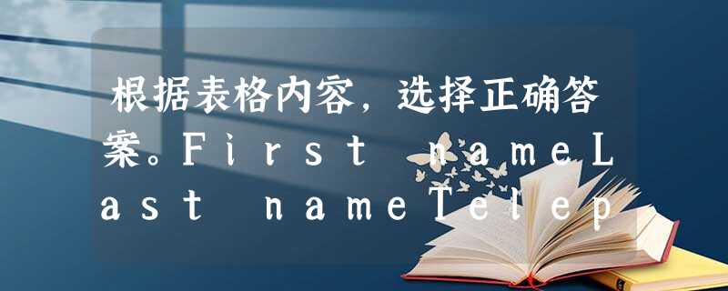 根据表格内容,选择正确答案。First nameLast nameTelephone numberJackBrown299-2321EricSmith551-1 根据表格内容,选择正确答案。First nameLast nameTelephone numberJackBrown299-2321EricSmith551-1