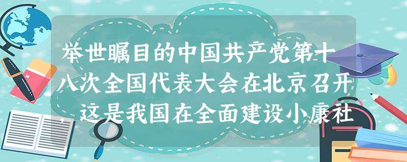 举世瞩目的中国共产党第十八次全国代表大会在北京召开,这是我国在全面建设小康社会关键时期和深化改革开放、加快转变经济发展方式攻坚阶段召开的一次十分重要的会议, 举世瞩目的中国共产党第十八次全国代表大会在北京召开,这是我国在全面建设小康社会关键时期和深化改革开放、加快转变经济发展方式攻坚阶段召开的一次十分重要的会议,