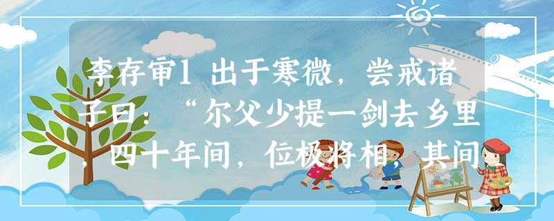 李存审1出于寒微,尝戒诸子曰:“尔父少提一剑去乡里,四十年间,位极将相,其间出万死获一生者非一,破骨出镞2者凡百余。 李存审1出于寒微,尝戒诸子曰:“尔父少提一剑去乡里,四十年间,位极将相,其间出万死获一生者非一,破骨出镞2者凡百余。