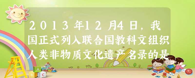 2013年12月4日,我国正式列入联合国教科文组织人类非物质文化遗产名录的是A.皮影戏B.珠算C.端午节D.剪纸 2013年12月4日,我国正式列入联合国教科文组织人类非物质文化遗产名录的是A.皮影戏B.珠算C.端午节D.剪纸