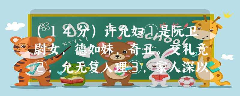 (14分)许允妇①是阮卫尉女,德如妹,奇丑。交礼竟②,允无复入理③,家人深以为忧。会允有客至,妇令婢视之,还,答曰:“是桓郎 (14分)许允妇①是阮卫尉女,德如妹,奇丑。交礼竟②,允无复入理③,家人深以为忧。会允有客至,妇令婢视之,还,答曰:“是桓郎