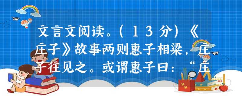 文言文阅读。(13分)《庄子》故事两则惠子相梁,庄子往见之。或谓惠子曰:“庄子来,欲代子相。”于是惠子恐,搜于国中三日三夜。庄子往见之,曰:“南方有鸟,其 文言文阅读。(13分)《庄子》故事两则惠子相梁,庄子往见之。或谓惠子曰:“庄子来,欲代子相。”于是惠子恐,搜于国中三日三夜。庄子往见之,曰:“南方有鸟,其
