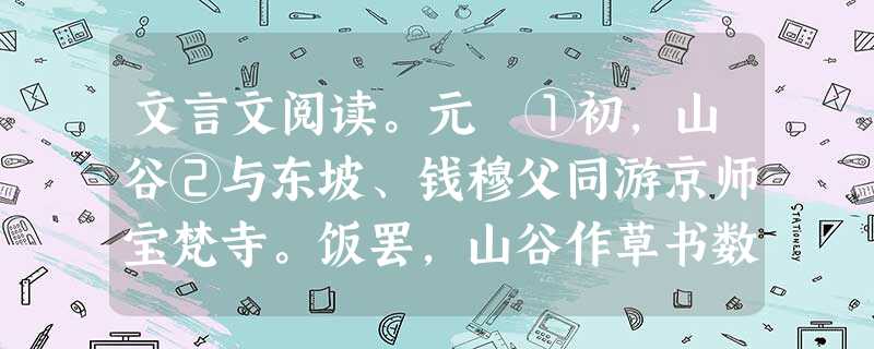 文言文阅读。元祐①初,山谷②与东坡、钱穆父同游京师宝梵寺。饭罢,山谷作草书数纸,东坡甚称赏之。穆父从旁观曰:“鲁直之字近于俗。”山谷日:“何故?”穆父 文言文阅读。元祐①初,山谷②与东坡、钱穆父同游京师宝梵寺。饭罢,山谷作草书数纸,东坡甚称赏之。穆父从旁观曰:“鲁直之字近于俗。”山谷日:“何故?”穆父
