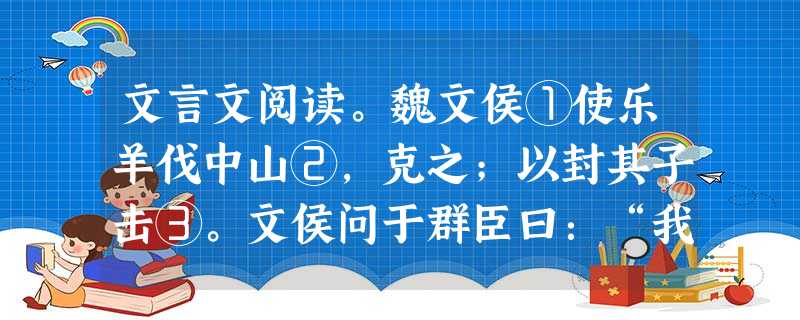 文言文阅读。魏文侯①使乐羊伐中山②,克之;以封其子击③。文侯问于群臣曰:“我何如主?”皆曰“仁君。”任座曰:“君得中山,不以封君之弟而以封君之子,何谓 文言文阅读。魏文侯①使乐羊伐中山②,克之;以封其子击③。文侯问于群臣曰:“我何如主?”皆曰“仁君。”任座曰:“君得中山,不以封君之弟而以封君之子,何谓