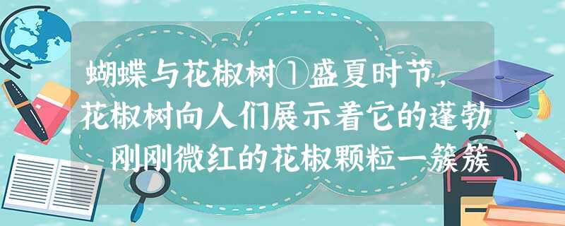 蝴蝶与花椒树①盛夏时节,花椒树向人们展示着它的蓬勃,刚刚微红的花椒颗粒一簇簇挂满枝头。布满芒刺的枝条,有的修长且舒 蝴蝶与花椒树①盛夏时节,花椒树向人们展示着它的蓬勃,刚刚微红的花椒颗粒一簇簇挂满枝头。布满芒刺的枝条,有的修长且舒