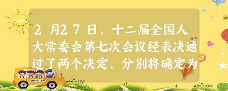 2月27日,十二届全国人大常委会第七次会议经表决通过了两个决定,分别将确定为中国人民抗日战争胜利纪念日,将12月13日确定为。A.9月2日;南京大屠杀纪念日B. 2月27日,十二届全国人大常委会第七次会议经表决通过了两个决定,分别将确定为中国人民抗日战争胜利纪念日,将12月13日确定为。A.9月2日;南京大屠杀纪念日B.