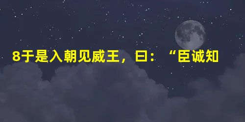 8于是入朝见威王,曰:“臣诚知不如徐公美。臣之妻私臣,臣之妾畏臣,臣之客欲有求于臣,皆以美于徐公。今齐地方千里,百二十城,宫妇左右莫不私王,朝廷之臣莫不畏 8于是入朝见威王,曰:“臣诚知不如徐公美。臣之妻私臣,臣之妾畏臣,臣之客欲有求于臣,皆以美于徐公。今齐地方千里,百二十城,宫妇左右莫不私王,朝廷之臣莫不畏