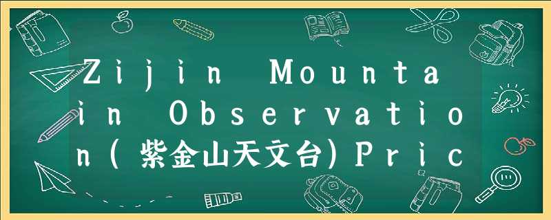 Zijin Mountain Observation(紫金山天文台)Price: Adults¥50 Children¥20Xuanwu Lake Pri Zijin Mountain Observation(紫金山天文台)Price: Adults¥50 Children¥20Xuanwu Lake Pri