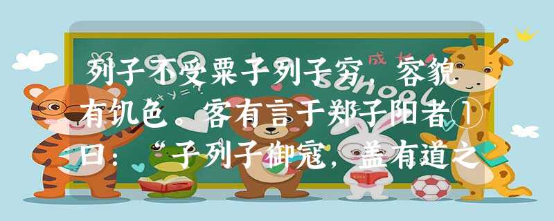 列子不受粟子列子穷,容貌有饥色。客有言于郑子阳者①曰:“子列子御寇,盖有道之士也。居君之国而穷,君乃为不好士乎?”子阳令官遗之粟数十秉②,子列子出见使者 列子不受粟子列子穷,容貌有饥色。客有言于郑子阳者①曰:“子列子御寇,盖有道之士也。居君之国而穷,君乃为不好士乎?”子阳令官遗之粟数十秉②,子列子出见使者
