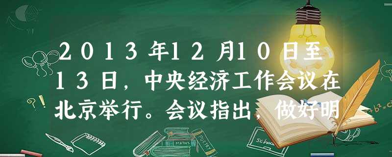 2013年12月10日至13日,中央经济工作会议在北京举行。会议指出,做好明年经济工作,最核心的是要坚持稳中求进、_________。A.改革开放B.快速发展C 2013年12月10日至13日,中央经济工作会议在北京举行。会议指出,做好明年经济工作,最核心的是要坚持稳中求进、_________。A.改革开放B.快速发展C