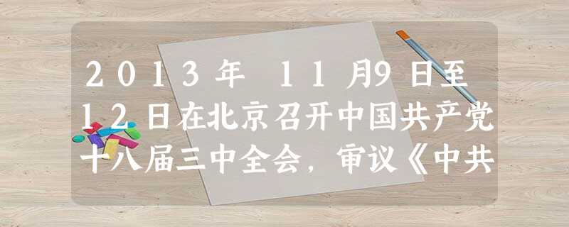 2013年 11月9日至12日在北京召开中国共产党十八届三中全会,审议《中共中央关于全面深化改革若干重大问题的决定》,全面深化改革,这次全面深化改革的重点是( 2013年 11月9日至12日在北京召开中国共产党十八届三中全会,审议《中共中央关于全面深化改革若干重大问题的决定》,全面深化改革,这次全面深化改革的重点是(