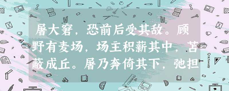 屠大窘,恐前后受其敌。顾野有麦场,场主积薪其中,苫蔽成丘。屠乃奔倚其下,弛担持刀。狼不敢前,眈眈相向。少时,一狼径去,其一 屠大窘,恐前后受其敌。顾野有麦场,场主积薪其中,苫蔽成丘。屠乃奔倚其下,弛担持刀。狼不敢前,眈眈相向。少时,一狼径去,其一