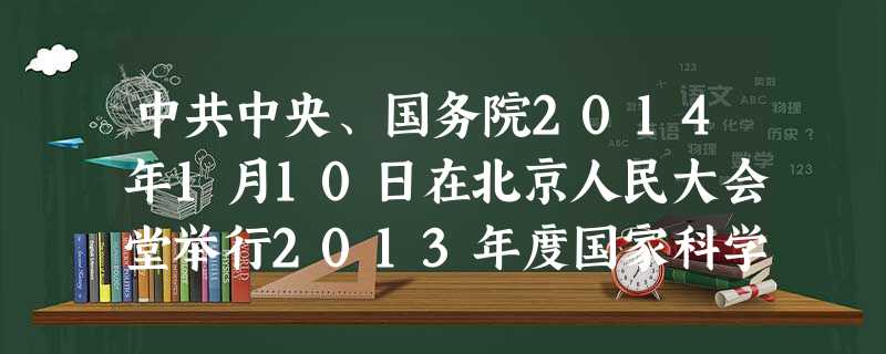 中共中央、国务院2014年1月10日在北京人民大会堂举行2013年度国家科学技术奖励大会,两位院士共同荣获2013年度国家最高科学技术奖。A.郑哲敏、王小谟 中共中央、国务院2014年1月10日在北京人民大会堂举行2013年度国家科学技术奖励大会,两位院士共同荣获2013年度国家最高科学技术奖。A.郑哲敏、王小谟