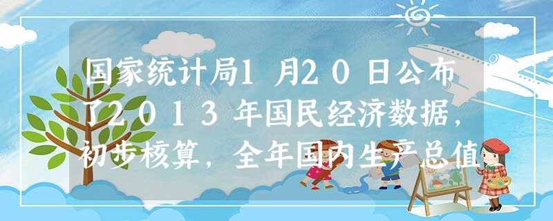 国家统计局1月20日公布了2013年国民经济数据,初步核算,全年国内生产总值568845亿元,按可比价格计算,比上年增长。A.7.5%B.7.7% 国家统计局1月20日公布了2013年国民经济数据,初步核算,全年国内生产总值568845亿元,按可比价格计算,比上年增长。A.7.5%B.7.7%