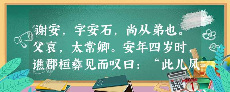 谢安,字安石,尚从弟也。父裒,太常卿。安年四岁时,谯郡桓彝见而叹曰:“此儿风神秀彻,后当不减王东海。”及总角,神识沈敏, 谢安,字安石,尚从弟也。父裒,太常卿。安年四岁时,谯郡桓彝见而叹曰:“此儿风神秀彻,后当不减王东海。”及总角,神识沈敏,