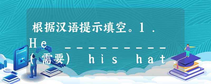 根据汉语提示填空。1. He _________ (需要) his hat.2.The CDs _________ (是) in the drawer 根据汉语提示填空。1. He _________ (需要) his hat.2.The CDs _________ (是) in the drawer