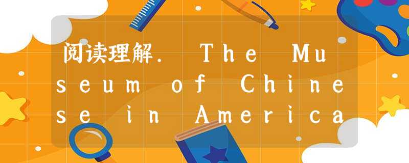 阅读理解. The Museum of Chinese in America is very popular with people. 阅读理解. The Museum of Chinese in America is very popular with people.