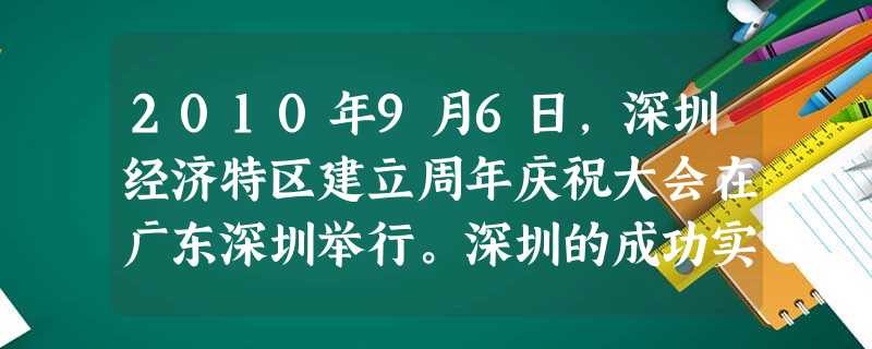 2010年9月6日,深圳经济特区建立周年庆祝大会在广东深圳举行。深圳的成功实践雄辩地证明A.20我国已经是发达国家B.30改革开放是实现国家强盛,人民幸福的必由 2010年9月6日,深圳经济特区建立周年庆祝大会在广东深圳举行。深圳的成功实践雄辩地证明A.20我国已经是发达国家B.30改革开放是实现国家强盛,人民幸福的必由