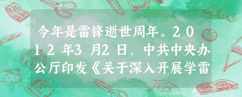 今年是雷锋逝世周年。2012年3月2日,中共中央办公厅印发《关于深入开展学雷锋活动的意见》,指出,要通过推动学雷锋活动常态化,加强社会主义精神文明建设。A.45 今年是雷锋逝世周年。2012年3月2日,中共中央办公厅印发《关于深入开展学雷锋活动的意见》,指出,要通过推动学雷锋活动常态化,加强社会主义精神文明建设。A.45