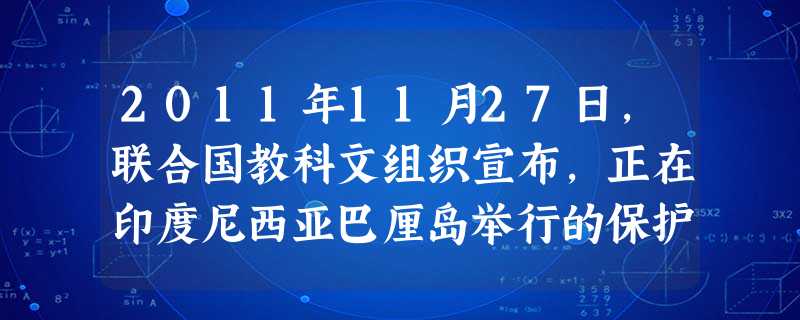 2011年11月27日,联合国教科文组织宣布,正在印度尼西亚巴厘岛举行的保护非物质文化遗产政府间委员会第6届会议已决定,把中国的列入“人类非物质文化遗产代表作名 2011年11月27日,联合国教科文组织宣布,正在印度尼西亚巴厘岛举行的保护非物质文化遗产政府间委员会第6届会议已决定,把中国的列入“人类非物质文化遗产代表作名