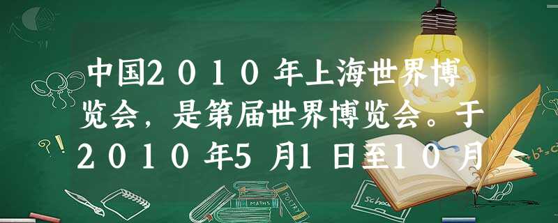 中国2010年上海世界博览会,是第届世界博览会。于2010年5月1日至10月31日期间,在中国上海市举行。此次世博会也是由中国举办的首届世界博览会。上海世博会以 中国2010年上海世界博览会,是第届世界博览会。于2010年5月1日至10月31日期间,在中国上海市举行。此次世博会也是由中国举办的首届世界博览会。上海世博会以