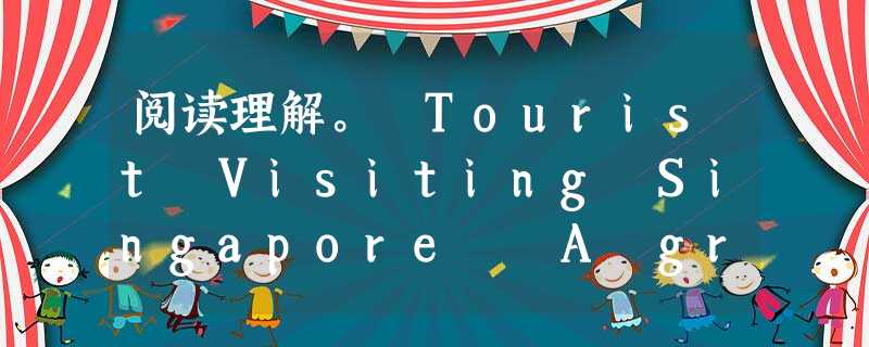 阅读理解。 Tourist Visiting Singapore A group of 68 Australian tourists are sta 阅读理解。 Tourist Visiting Singapore A group of 68 Australian tourists are sta