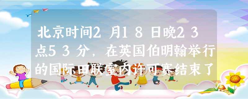 北京时间2月18日晚23点53分,在英国伯明翰举行的国际田联室内许可赛结束了男子60米栏决赛争夺,中国选手________以7秒41获得冠军,打破了亚洲纪录,这 北京时间2月18日晚23点53分,在英国伯明翰举行的国际田联室内许可赛结束了男子60米栏决赛争夺,中国选手________以7秒41获得冠军,打破了亚洲纪录,这